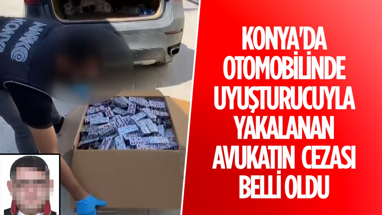 Konya'da otomobilinde uyuşturucuyla yakalanan avukatın cezası belli oldu
