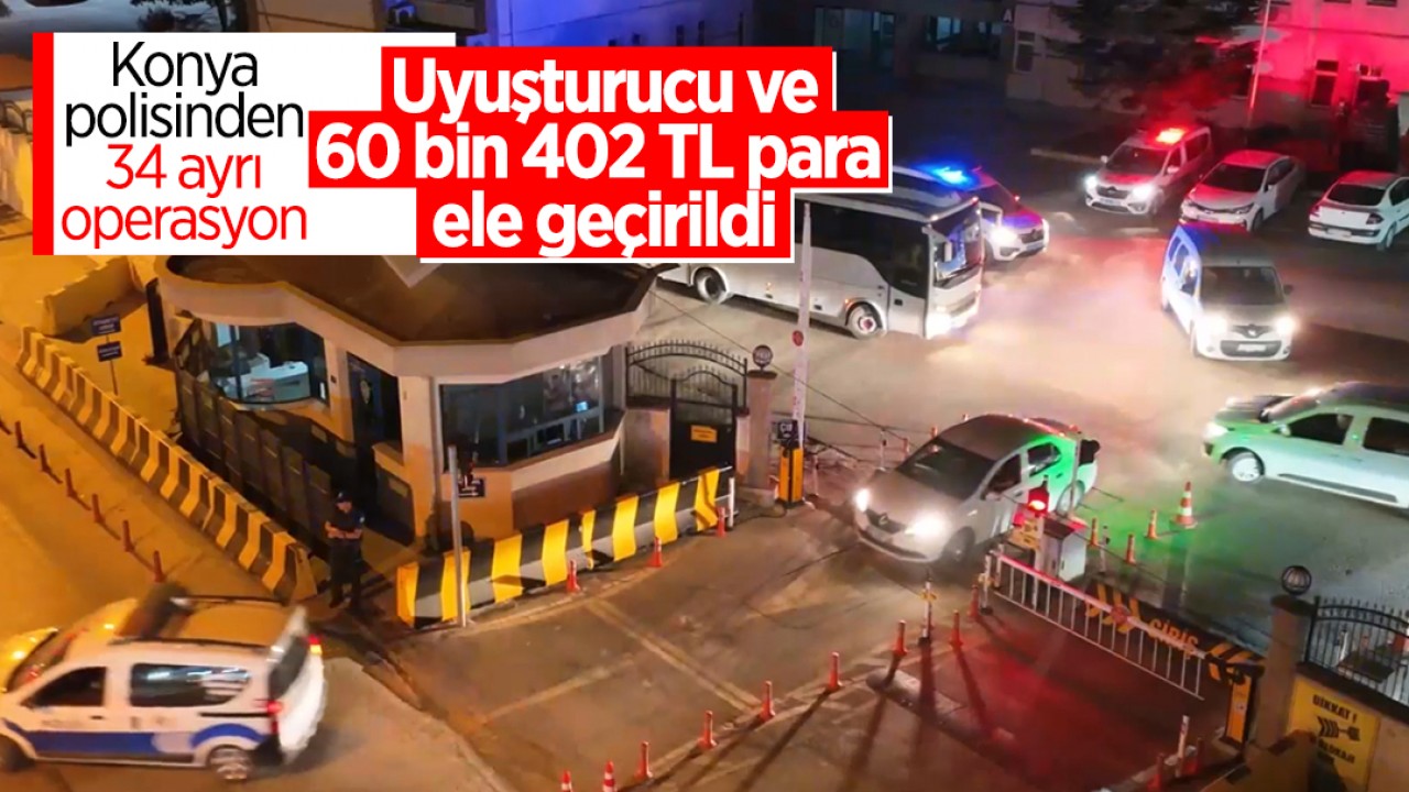 Konya polisinden 34 ayrı operasyon: Uyuşturucu ve 60 bin 402 TL para ele geçirildi
