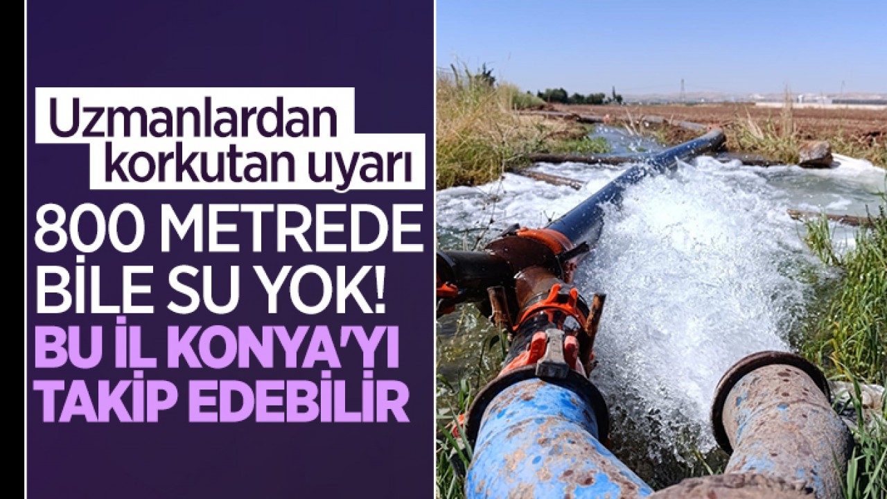 Uzmanlardan korkutan uyarı: 800 metrede bile su yok! Bu il Konya'yı takip edebilir