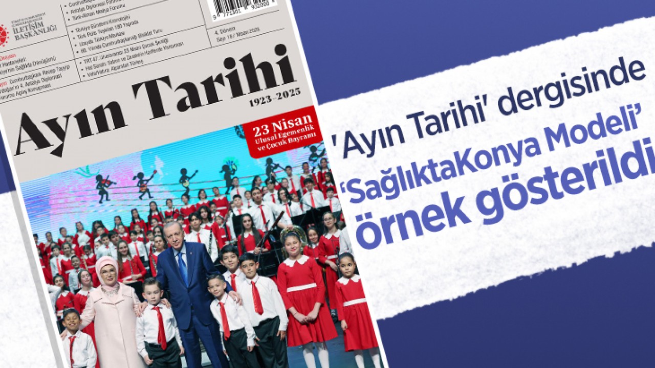 'Ayın Tarihi' dergisinde, ‘Sağlıkta Konya Modeli’ örnek gösterildi