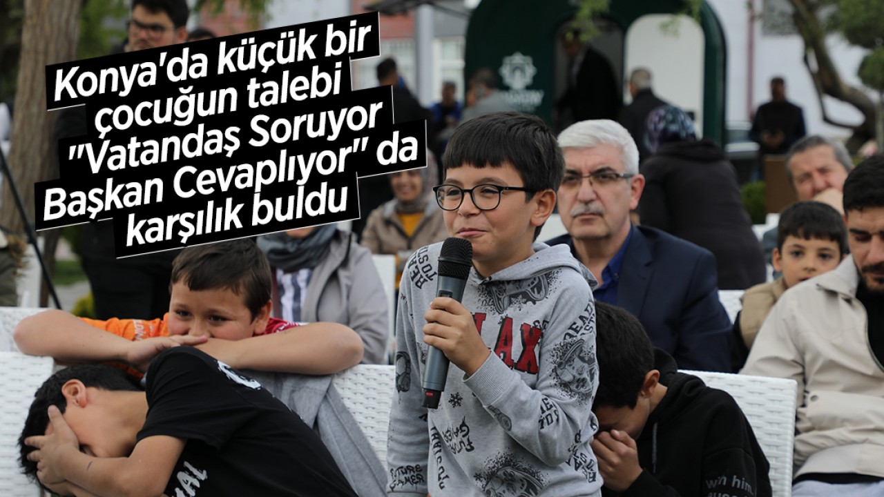 Konya'da küçük bir çocuğun talebi "Vatandaş Soruyor, Başkan Cevaplıyor" da karşılık buldu