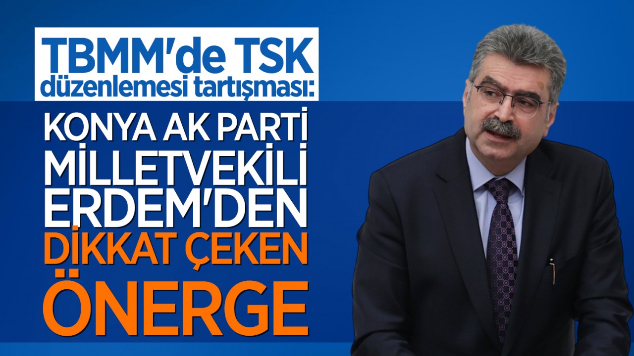 TBMM'de TSK düzenlemesi tartışması: Konya AK Parti Milletvekili Erdem'den dikkat çeken önerge