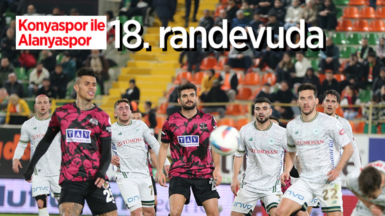 Konyaspor ile Alanyaspor 18. randevuda