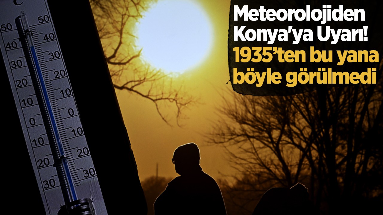 Dikkat! Meteorolojiden Konya'ya uyarı: 1935’ten bu yana böyle görülmedi