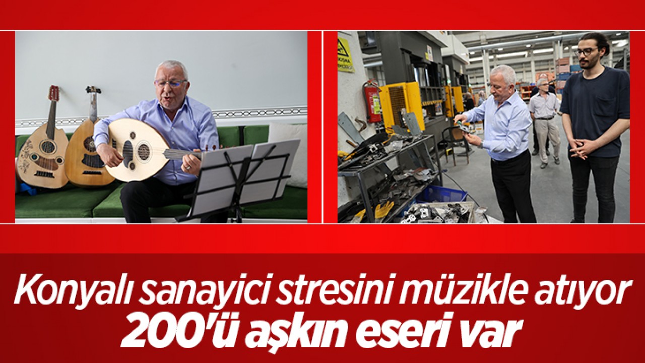 Konyalı sanayici stresini müzikle atıyor: 200'ü aşkın eseri var