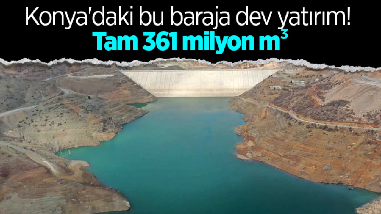 Konya'daki bu baraja dev yatırım! Tam 361 milyon m³