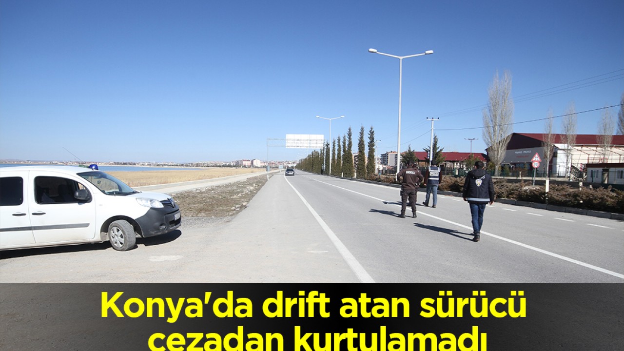 Konya'da drift atan sürücü cezadan kurtulamadı