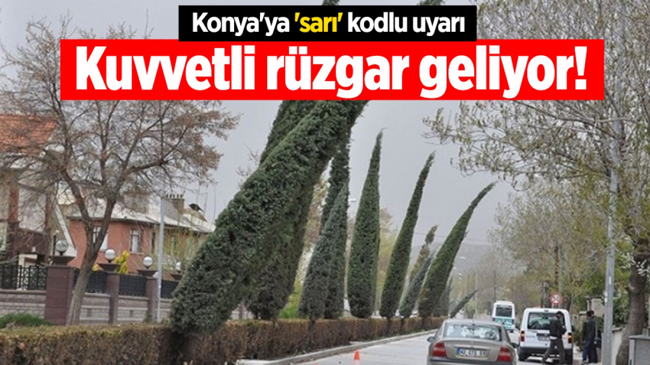 Konya'ya 'sarı' kodlu uyarı: Kuvvetli rüzgar geliyor!