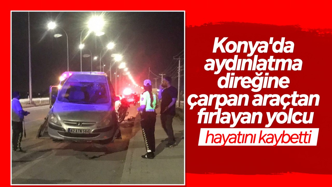 Konya'da aydınlatma direğine çarpan araçtan fırlayan yolcu hayatını kaybetti
