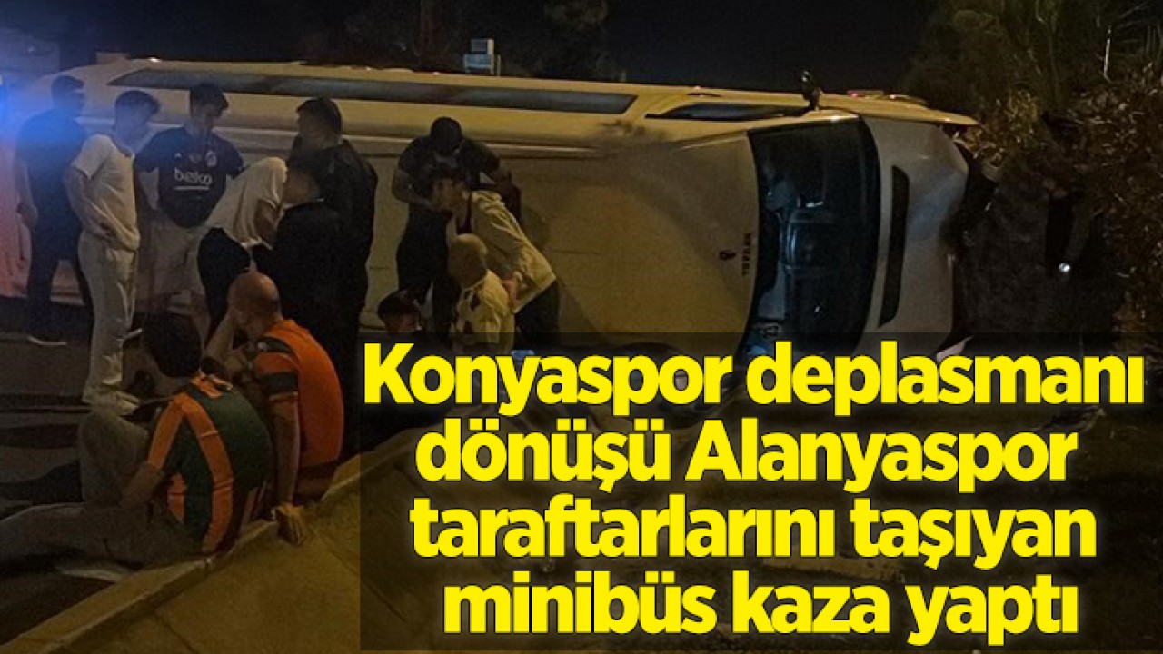 Konyaspor deplasmanı dönüşü Alanyaspor taraftarlarını taşıyan minibüs kaza yaptı