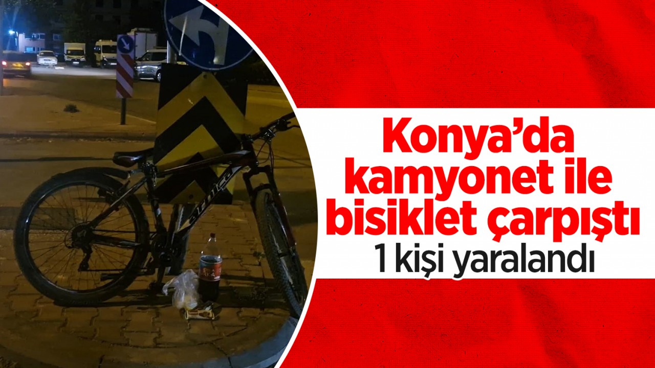 Konya’da kamyonet ile bisiklet çarpıştı: 1 kişi yaralandı