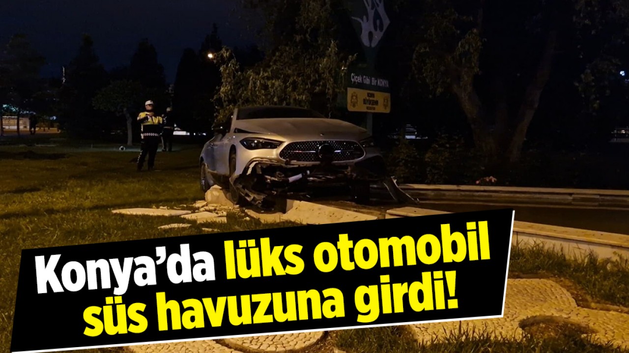 Konya’da lüks otomobil süs havuzuna girdi