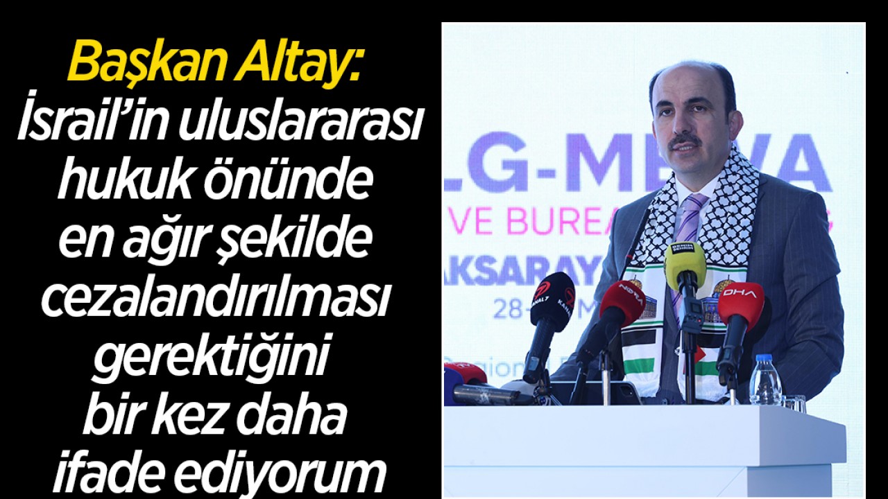Başkan Altay: İsrail’in uluslararası hukuk önünde en ağır şekilde cezalandırılması gerektiğini bir kez daha ifade ediyorum