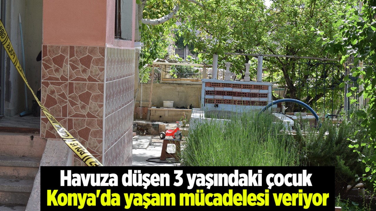 Havuza düşen 3 yaşındaki çocuk Konya'da yaşam mücadelesi veriyor