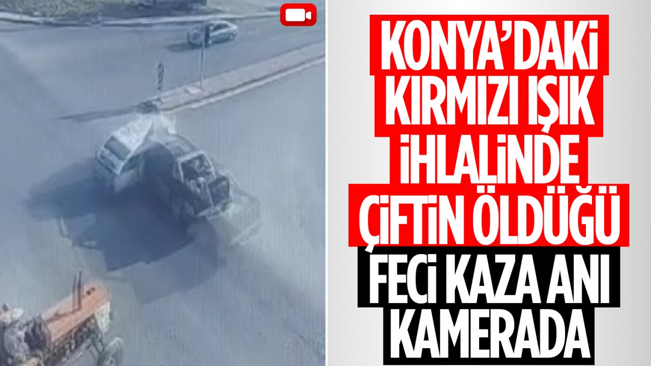 Konya'daki kırmızı ışık ihlalinde yaşlı çiftin öldüğü feci kaza anı kamerada