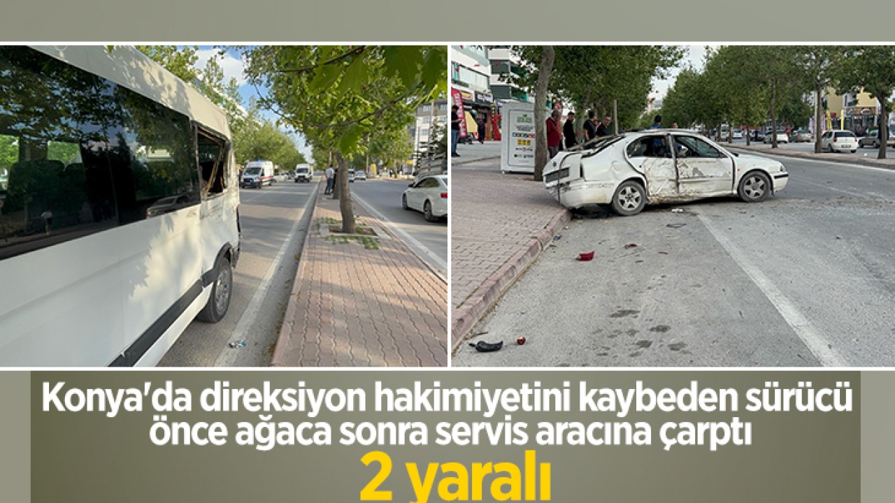 Konya'da direksiyon hakimiyetini kaybeden sürücü önce ağaca sonra servis aracına çarptı: 2 yaralı