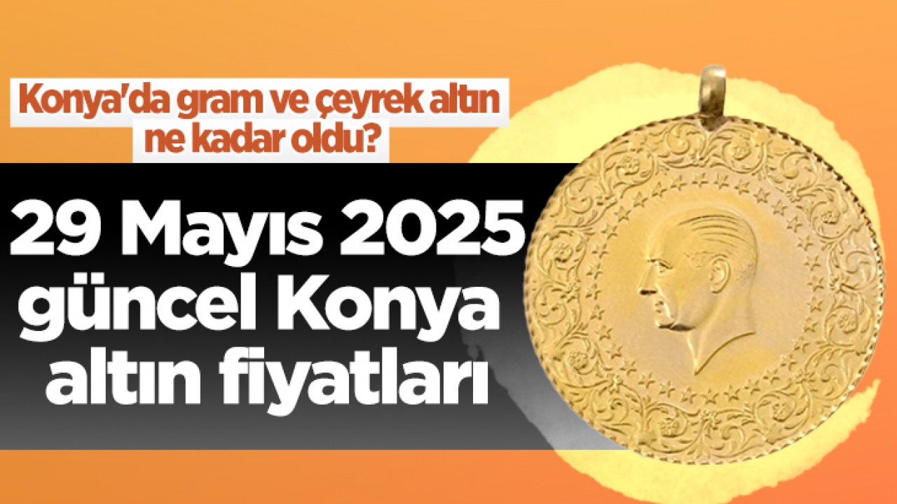 Konya'da gram ve çeyrek altın ne kadar oldu? 29 Mayıs 2025 güncel Konya altın fiyatları