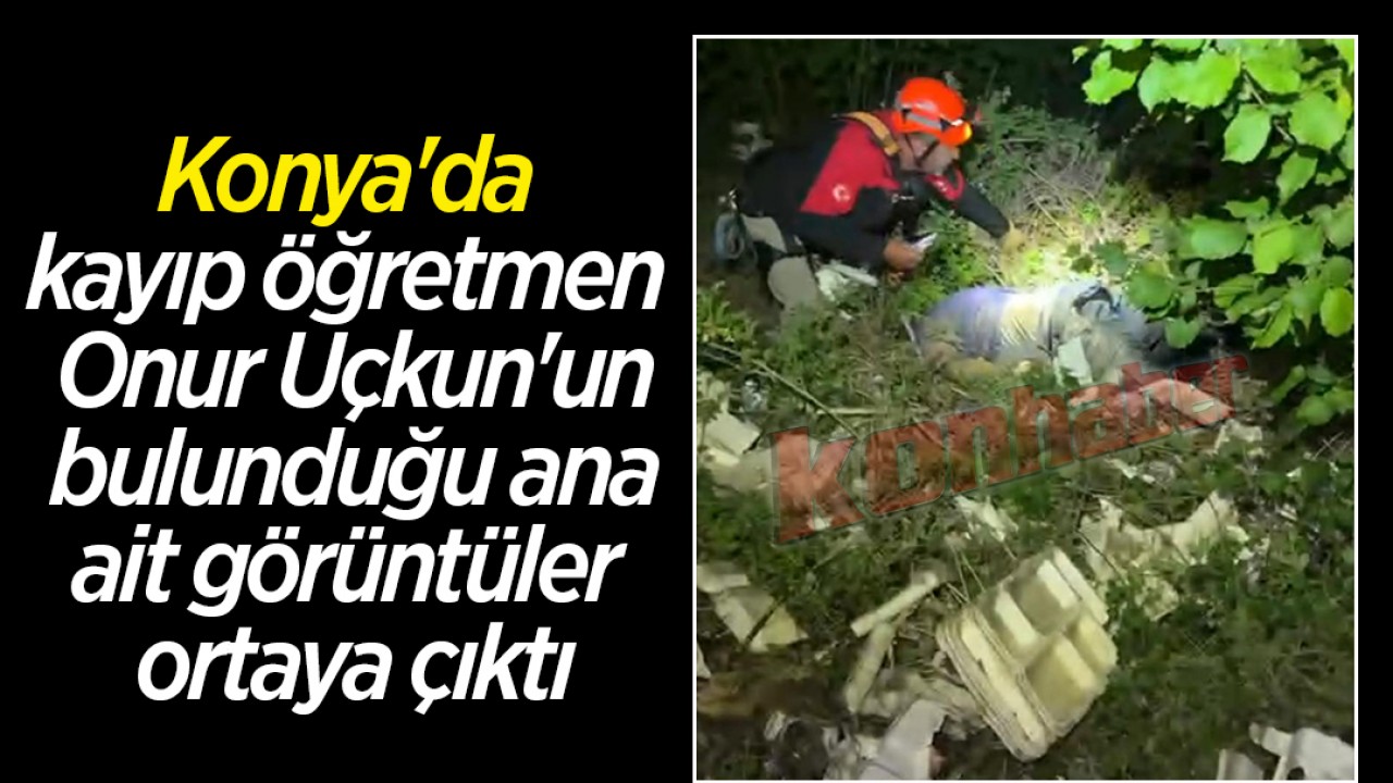 Konya'da kayıp öğretmen Onur Uçkun'un bulunduğu ana ait görüntüler ortaya çıktı