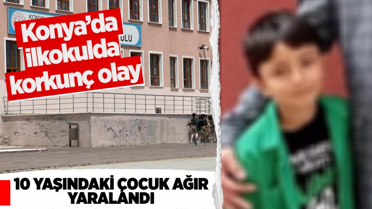 Konya’da ilkokulda korkunç olay: 10 yaşındaki çocuk ağır yaralandı
