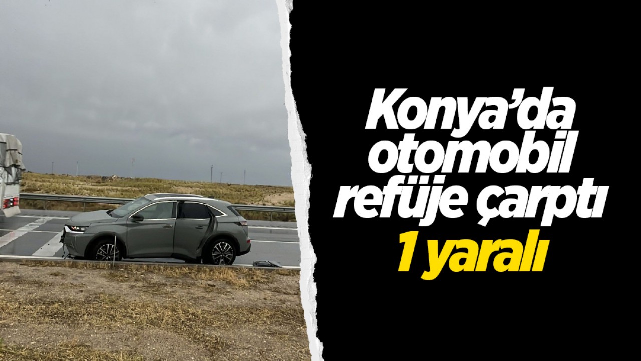 Konya'da otomobil refüje çarptı: 1 yaralı