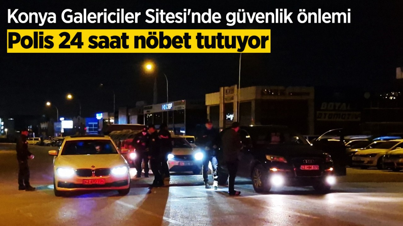 Konya Galericiler Sitesi'nde güvenlik önlemi: Polis 24 saat nöbet tutuyor
