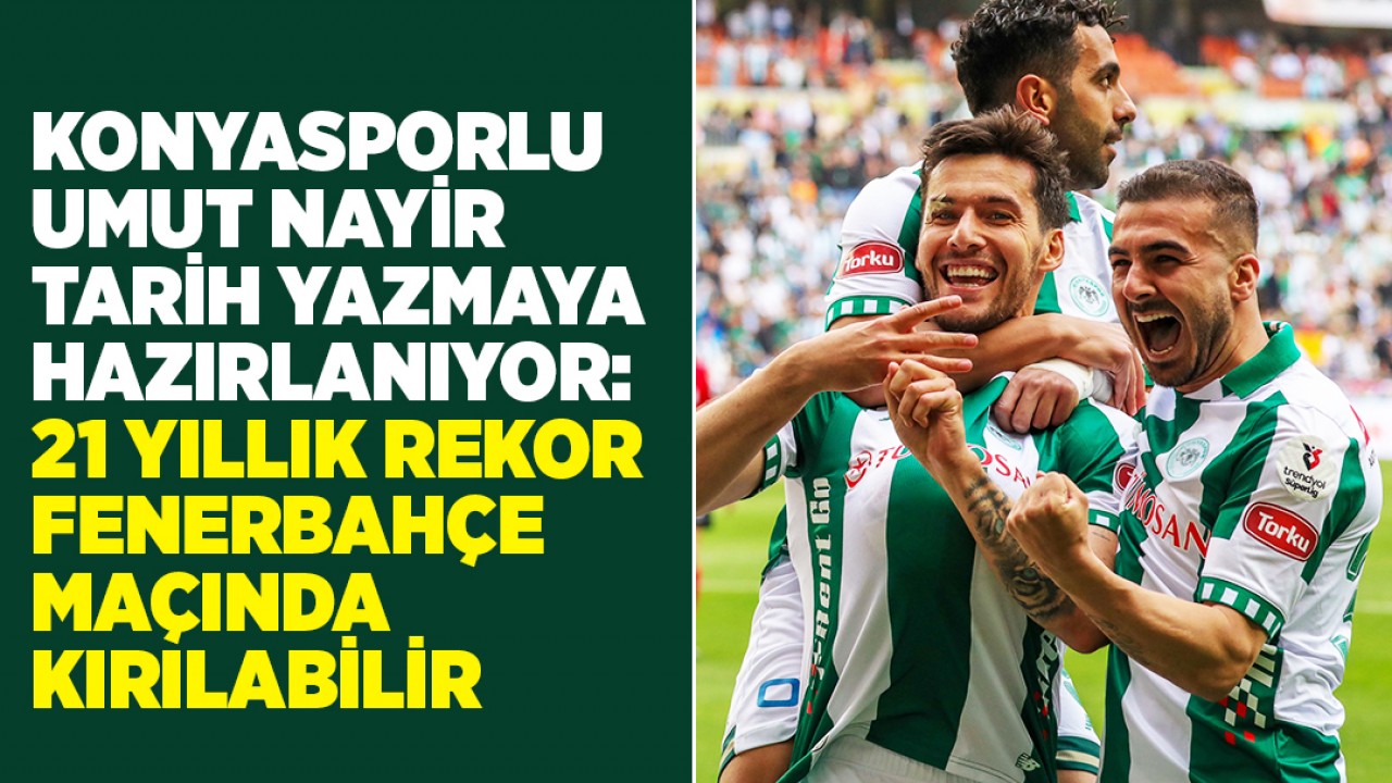 Konyasporlu Umut Nayir tarih yazmaya hazırlanıyor: 21 yıllık rekor Fenerbahçe maçında kırılabilir