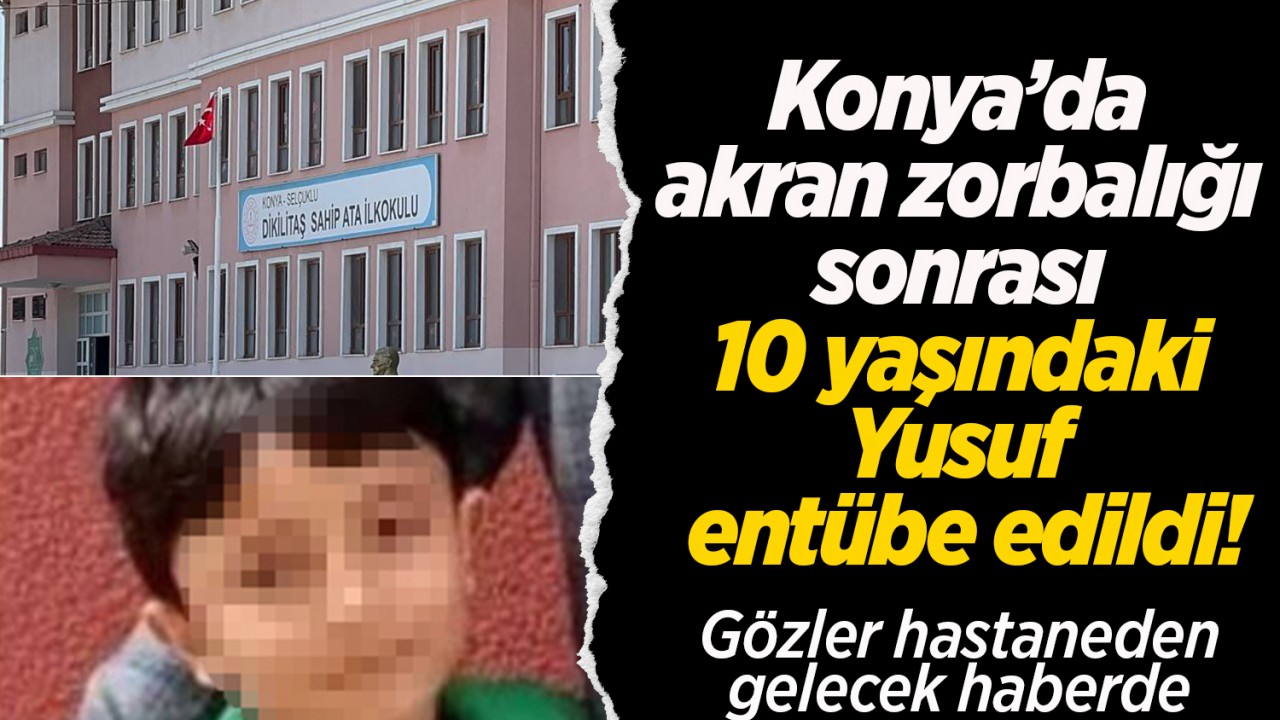 Konya’da akran zorbalığı sonrası 10 yaşındaki Yusuf entübe edildi! Gözler hastaneden gelecek haberde