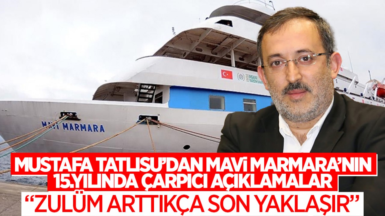 Mustafa Tatlısu’dan Mavi Marmara'nın 15. yılında çarpıcı açıklamalar: Zulüm arttıkça son yaklaşır