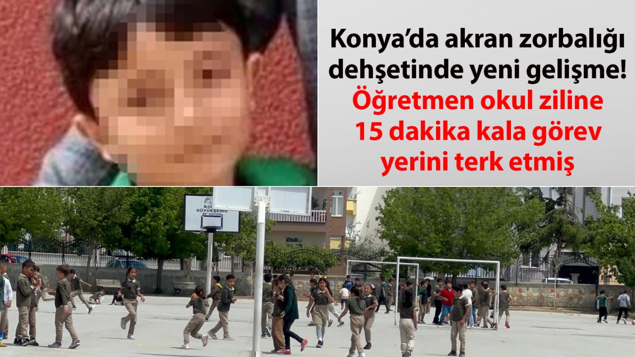 Konya’da akran zorbalığı dehşetinde yeni gelişme! Öğretmen okul ziline 15 dakika kala görev yerini terk etmiş