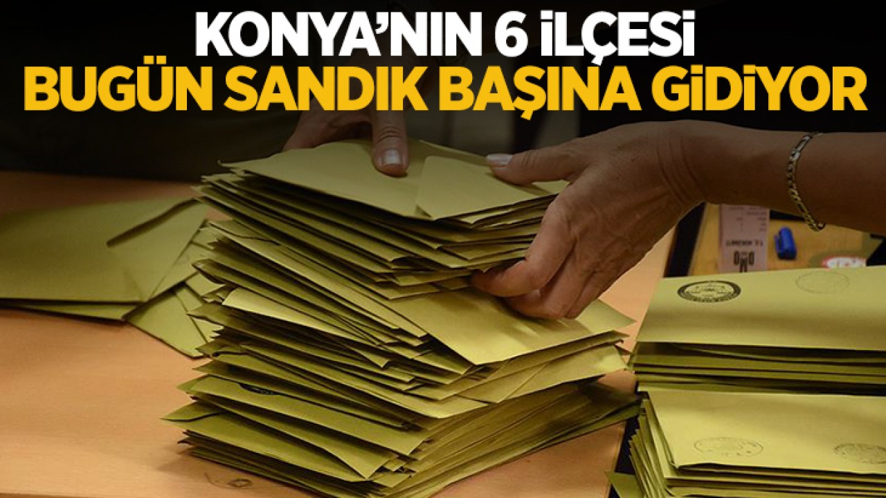 Konya'nın 6 ilçesi bugün sandık başına gidiyor