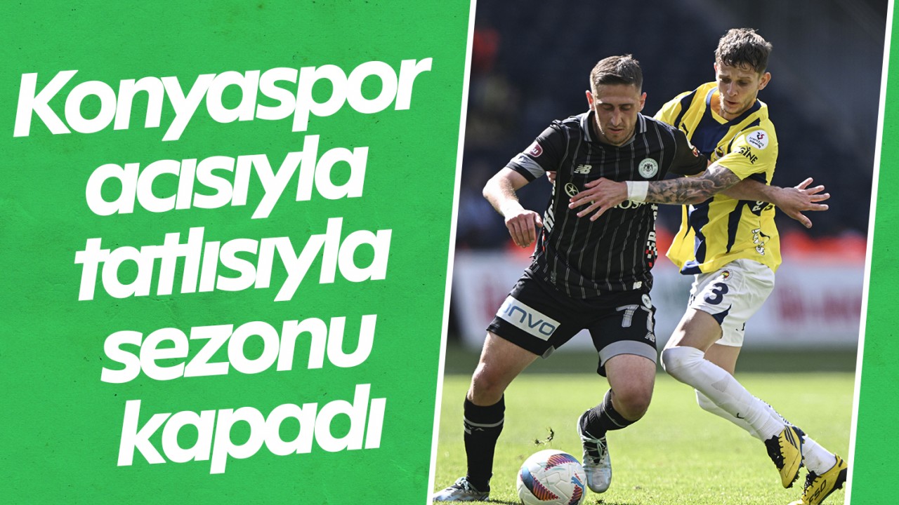Konyaspor acısıyla tatlısıyla sezonu kapadı