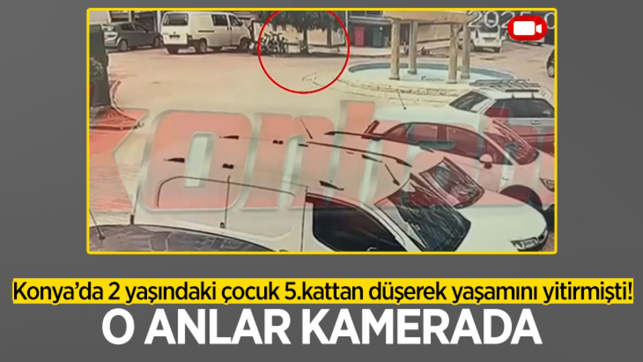 Konya'da 2 yaşındaki çocuk 5.kattan düşerek yaşamını yitirmişti! O anlar kamerada
