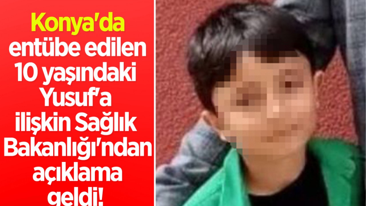 Konya'da entübe edilen 10 yaşındaki Yusuf'a ilişkin Sağlık Bakanlığı'ndan açıklama geldi!