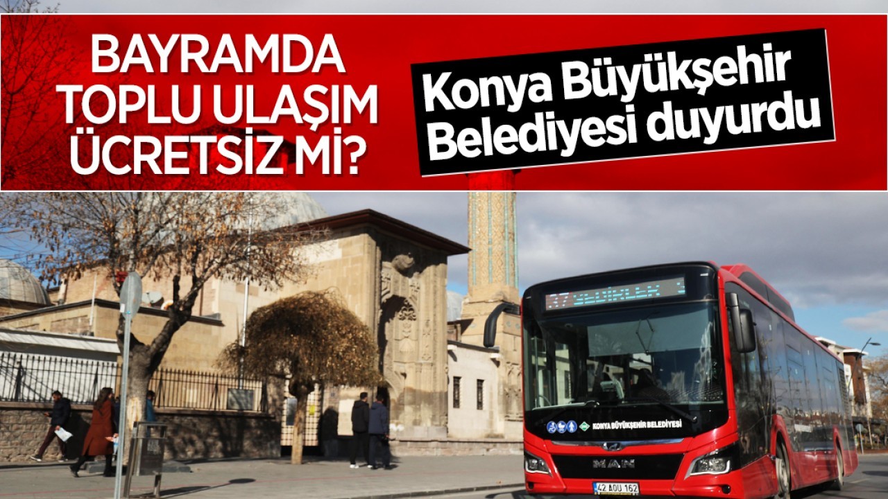 Konya'da bayramda toplu ulaşım ücretsiz mi? Konya Büyükşehir Belediyesi duyurdu