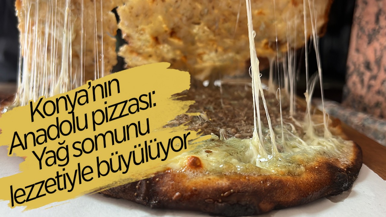 Konya’nın Anadolu pizzası: Yağ somunu lezzetiyle büyülüyor