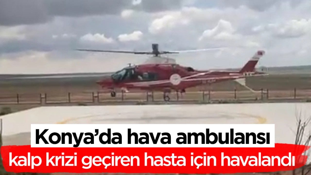 Konya'da hava ambulansı kalp krizi geçiren hasta için havalandı