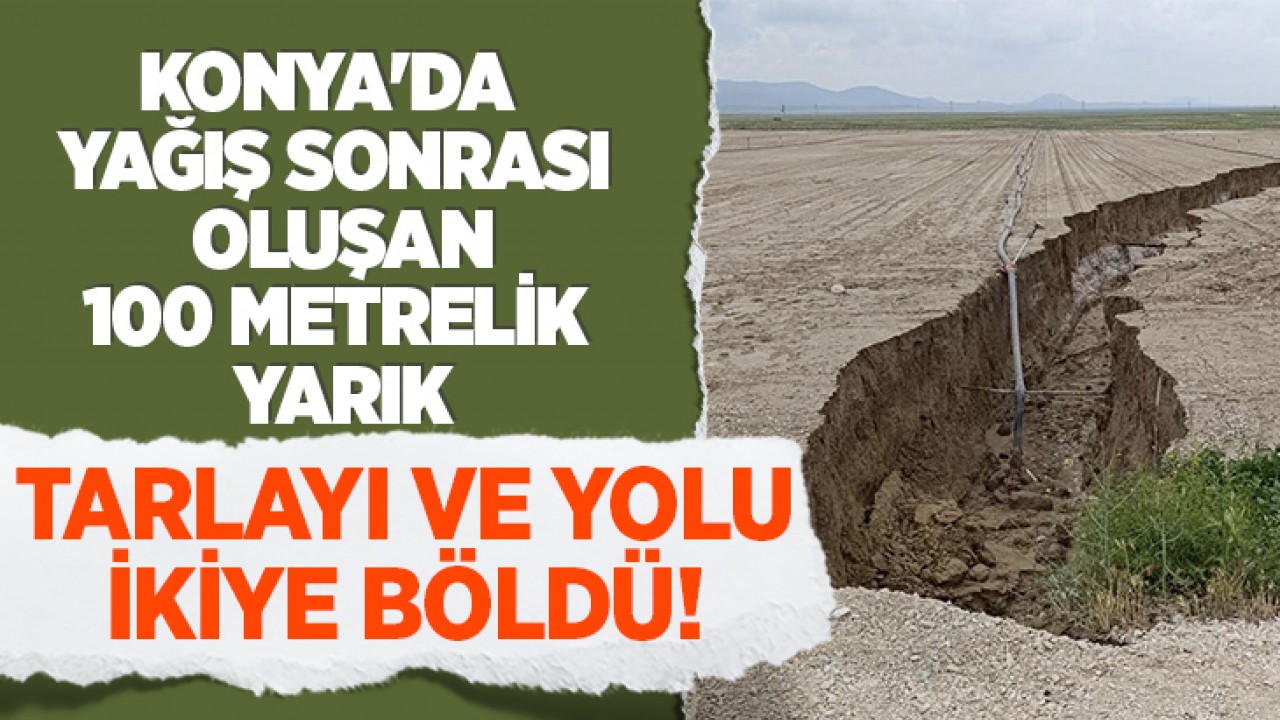Konya'da yağış sonrası oluşan 100 metrelik yarık tarlayı ve yolu ikiye böldü