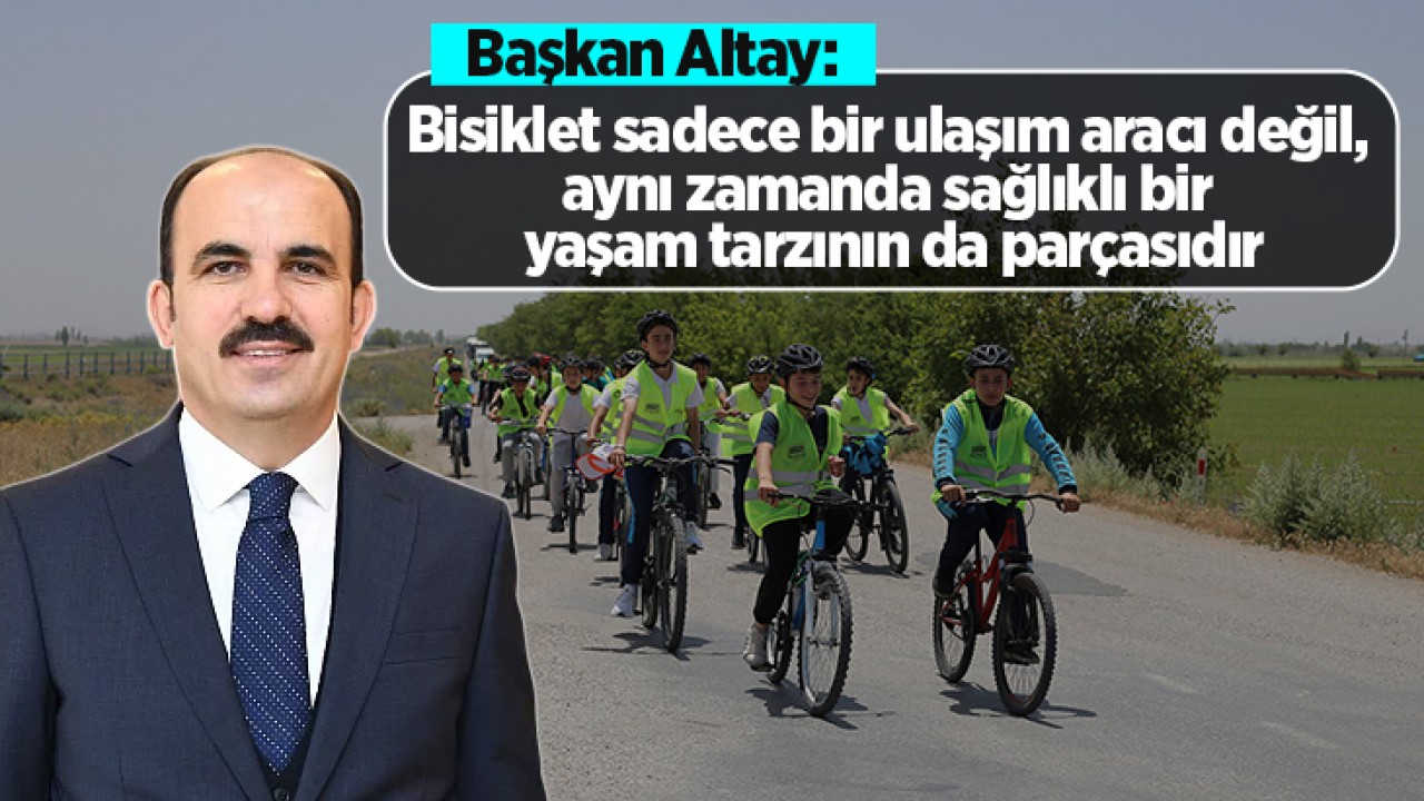 Başkan Altay: "Bisiklet sadece bir ulaşım aracı değil, aynı zamanda sağlıklı bir yaşam tarzının da parçasıdır"
