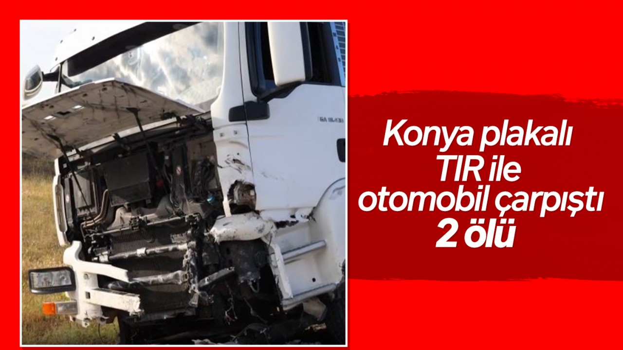 Konya plakalı TIR ile otomobil çarpıştı: 2 ölü