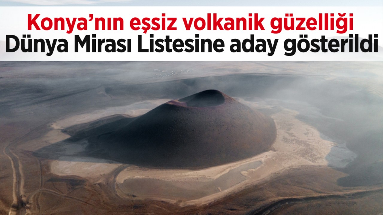 Konya’nın eşsiz volkanik güzelliği Dünya Mirası Listesine aday gösterildi