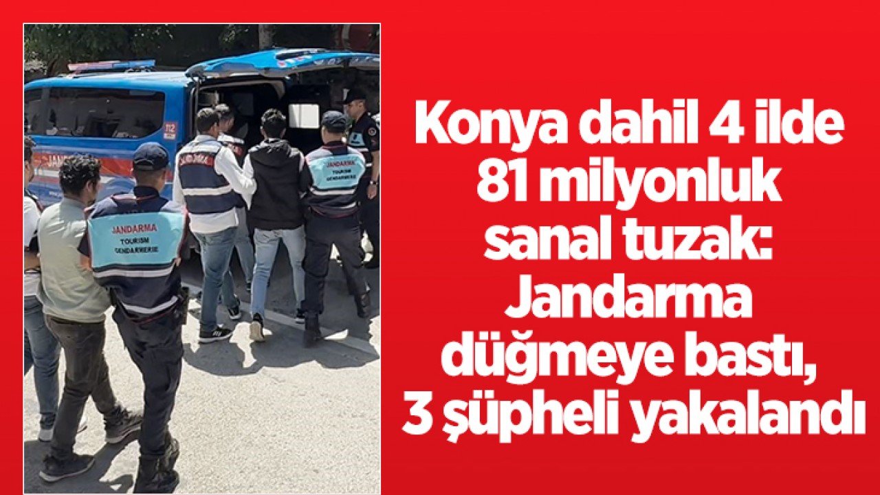 Konya dahil 4 ilde 81 milyonluk sanal tuzak: Jandarma düğmeye bastı, 3 şüpheli yakalandı