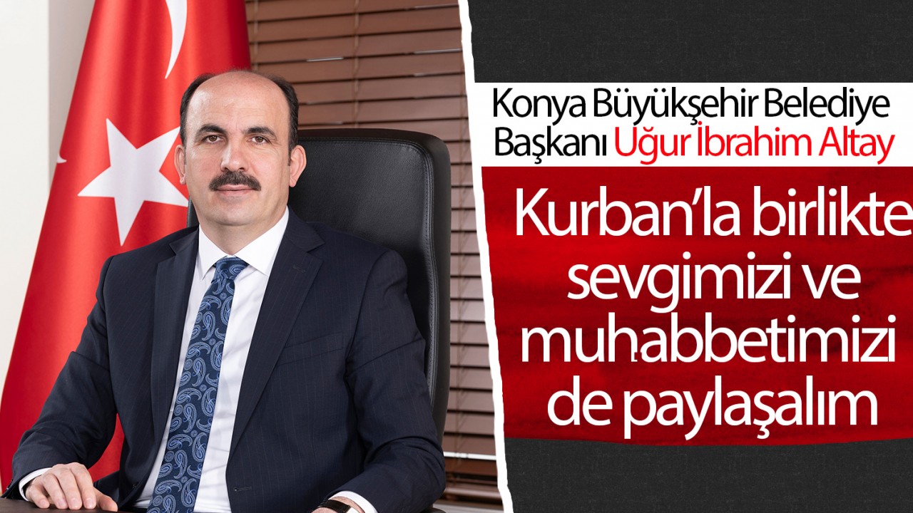 Başkan Altay: Kurban’la birlikte sevgimizi ve muhabbetimizi de paylaşalım