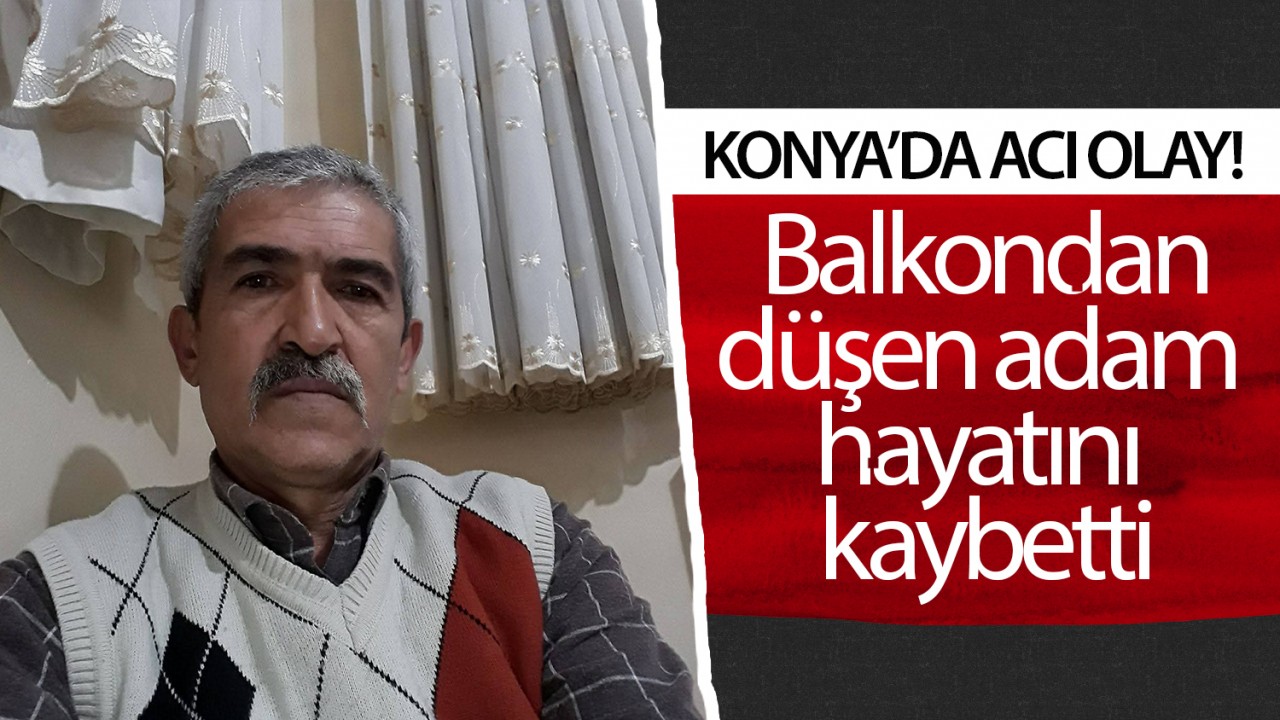 Konya'da acı olay! Balkondan düşen adam hayatını kaybetti