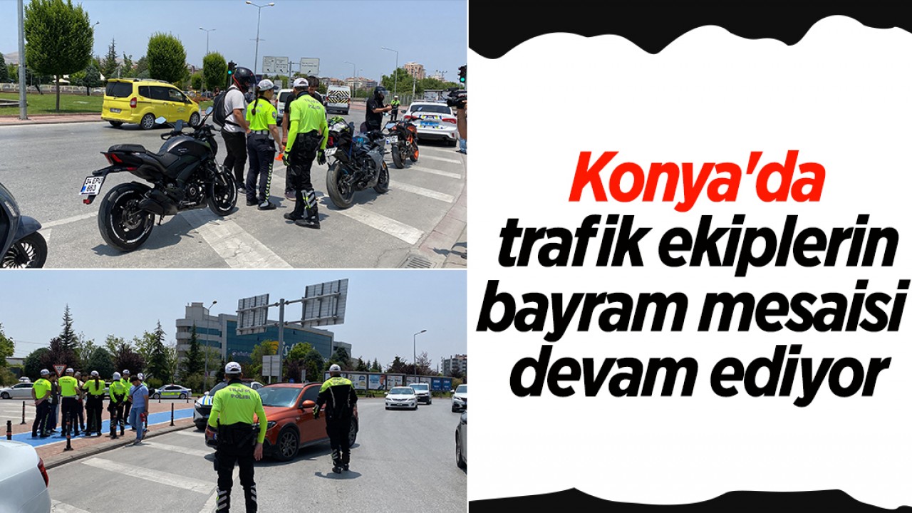 Konya'da trafik ekiplerin bayram mesaisi devam ediyor