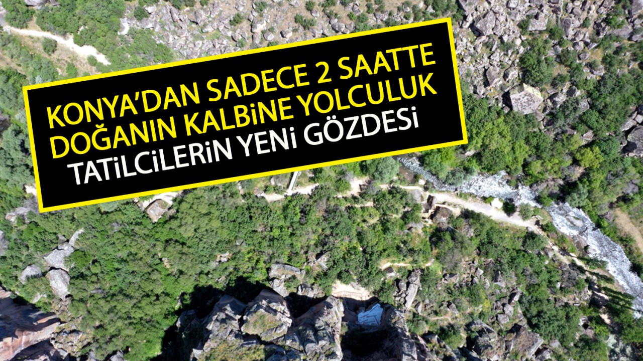 Konya’dan sadece 2 saatte doğanın kalbine yolculuk! Tatilcilerin yeni gözdesi