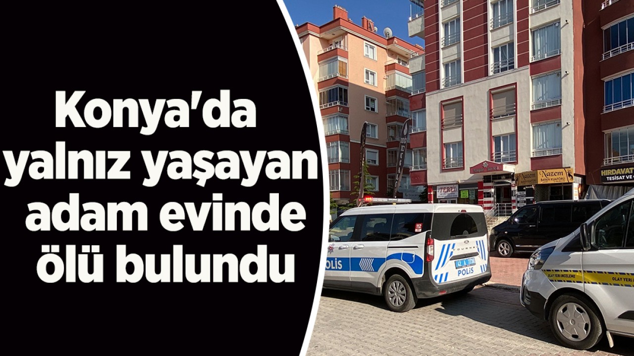Konya'da yalnız yaşayan adam evinde ölü bulundu