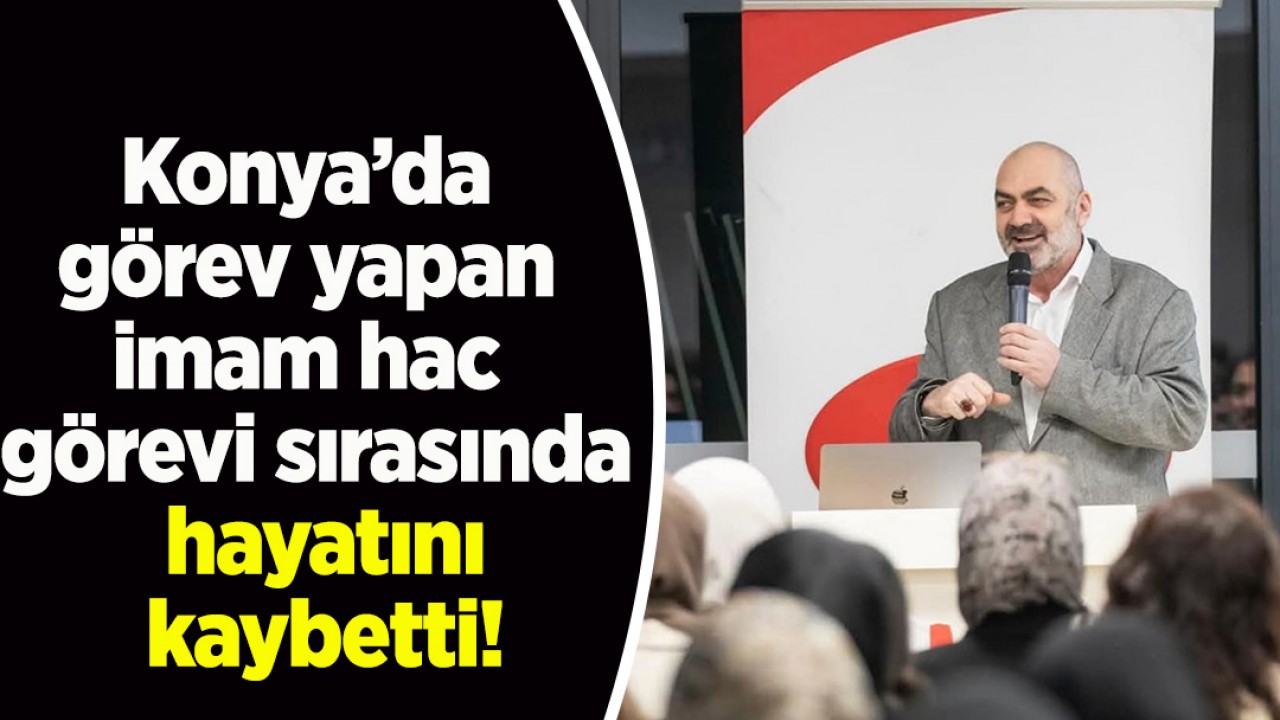 Konya’da görev yapan imam hac görevi sırasında hayatını kaybetti!