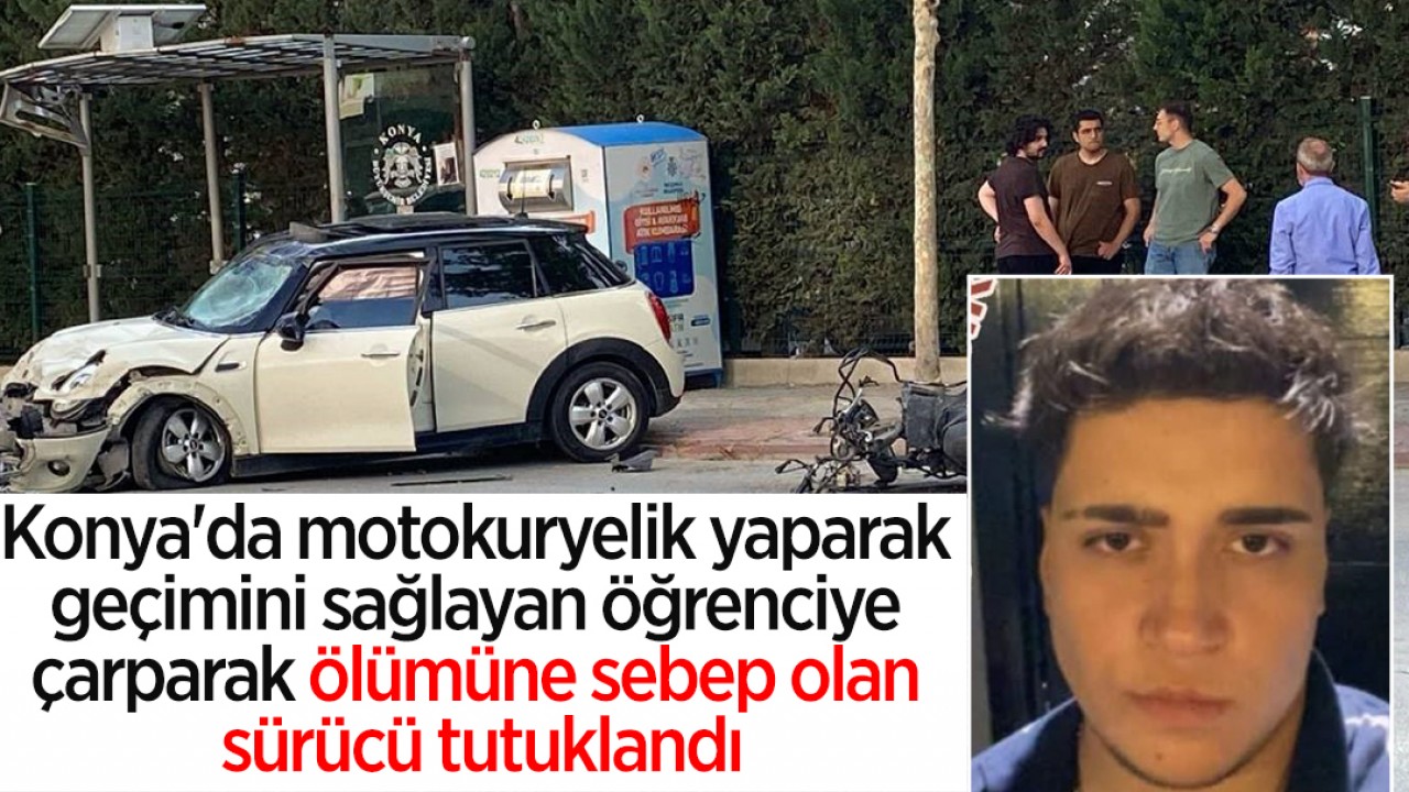 Konya'da motokuryelik yaparak geçimini sağlayan öğrenciye çarparak ölümüne sebep olan sürücü tutuklandı
