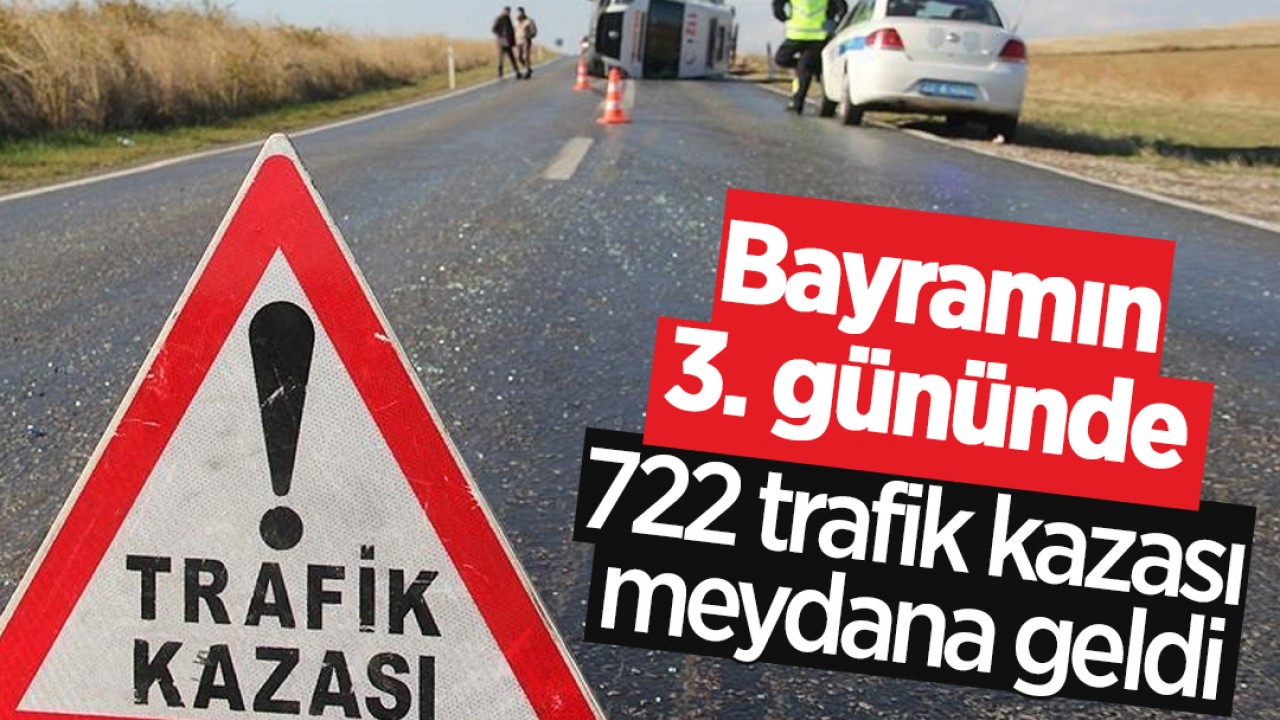 Bayramın 3. gününde 722 trafik kazası meydana geldi