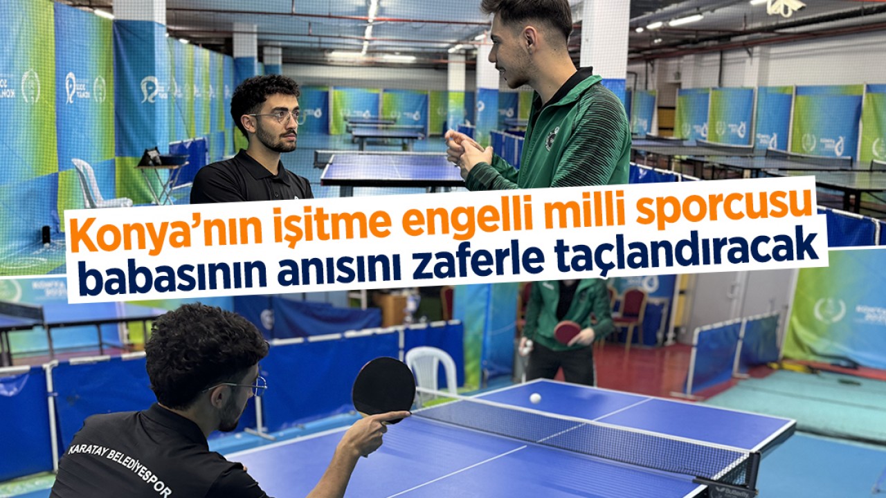 Konya’nın işitme engelli milli sporcusu, babasının anısını zaferle taçlandıracak